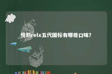 悦刻relx五代国标有哪些口味？ 